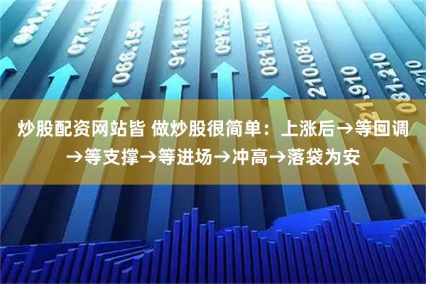 炒股配资网站皆 做炒股很简单:上涨后→等回调→等支撑→等进场→冲高→落袋为安