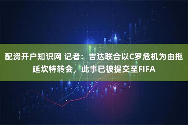 配资开户知识网 记者:吉达联合以C罗危机为由拖延坎特转会,此事已被提交至FIFA