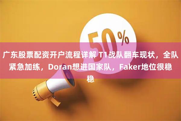 广东股票配资开户流程详解 T1战队翻车现状，全队紧急加练，Doran想进国家队，Faker地位很稳