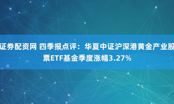 证劵配资网 四季报点评：华夏中证沪深港黄金产业股票ETF基金季度涨幅3.27%