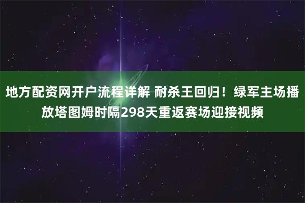 地方配资网开户流程详解 耐杀王回归！绿军主场播放塔图姆时隔298天重返赛场迎接视频