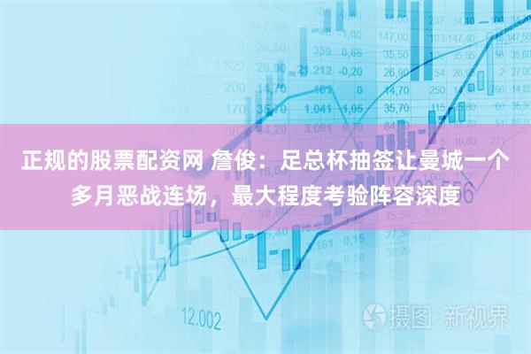 正规的股票配资网 詹俊：足总杯抽签让曼城一个多月恶战连场，最大程度考验阵容深度