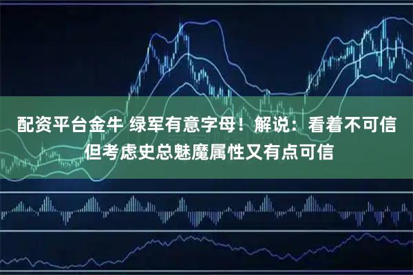配资平台金牛 绿军有意字母！解说：看着不可信 但考虑史总魅魔属性又有点可信