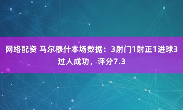 网络配资 马尔穆什本场数据：3射门1射正1进球3过人成功，评分7.3