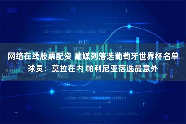 网络在线股票配资 葡媒列落选葡萄牙世界杯名单球员：莫拉在内 帕利尼亚落选最意外