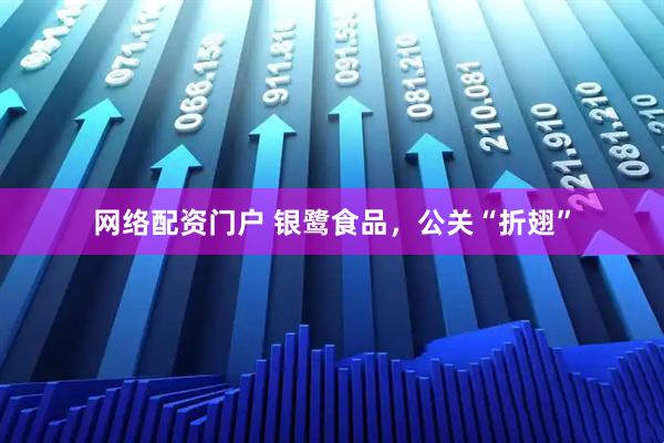 网络配资门户 银鹭食品，公关“折翅”