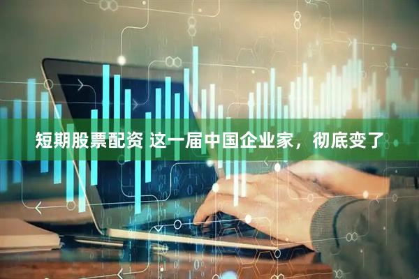 短期股票配资 这一届中国企业家，彻底变了